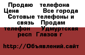 Продаю 3 телефона › Цена ­ 3 000 - Все города Сотовые телефоны и связь » Продам телефон   . Удмуртская респ.,Глазов г.